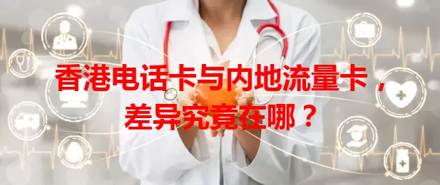 香港电话卡与内地流量卡，差异究竟在哪？