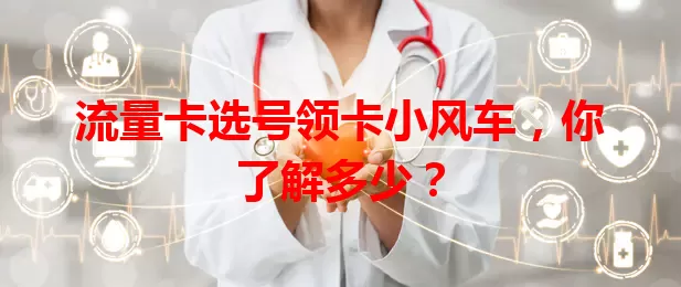 流量卡选号领卡小风车，你了解多少？