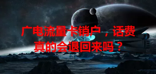 广电流量卡销户，话费真的会退回来吗？