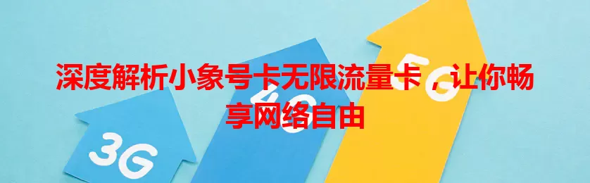 深度解析小象号卡无限流量卡，让你畅享网络自由