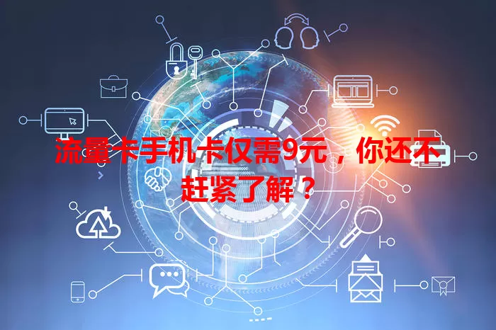 流量卡手机卡仅需9元，你还不赶紧了解？