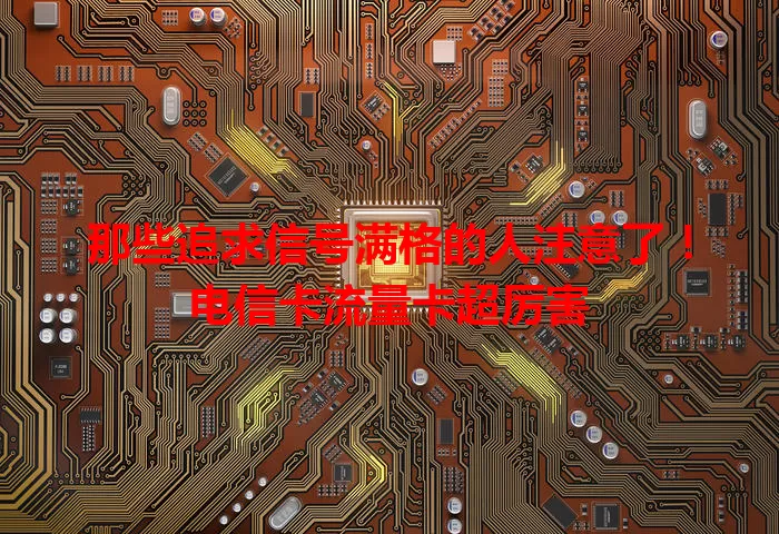 那些追求信号满格的人注意了！电信卡流量卡超厉害