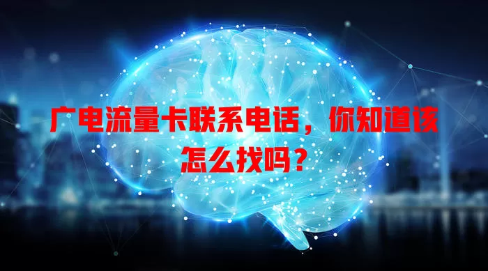 广电流量卡联系电话，你知道该怎么找吗？