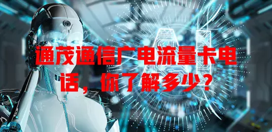 通茂通信广电流量卡电话，你了解多少？