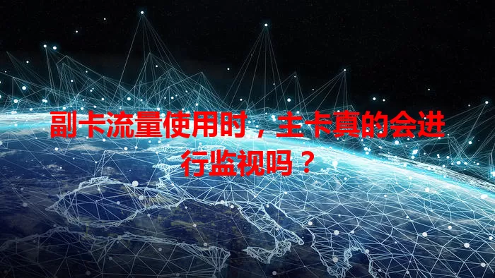 副卡流量使用时，主卡真的会进行监视吗？