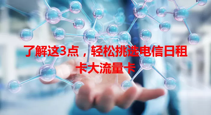 了解这3点，轻松挑选电信日租卡大流量卡
