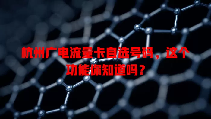 杭州广电流量卡自选号码，这个功能你知道吗？