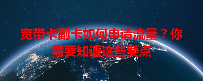 宽带卡副卡如何申请流量？你需要知道这些要点