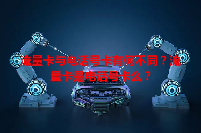 流量卡与电话号卡有何不同？流量卡是电话号卡么？