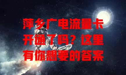 萍乡广电流量卡开通了吗？这里有你想要的答案
