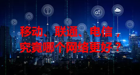 移动、联通、电信，究竟哪个网络更好？