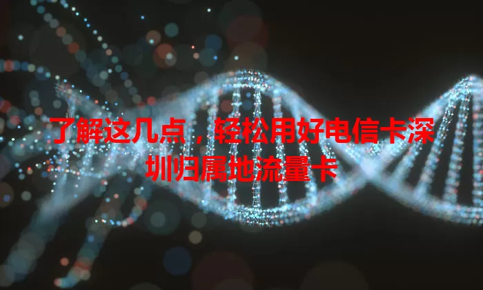 了解这几点，轻松用好电信卡深圳归属地流量卡