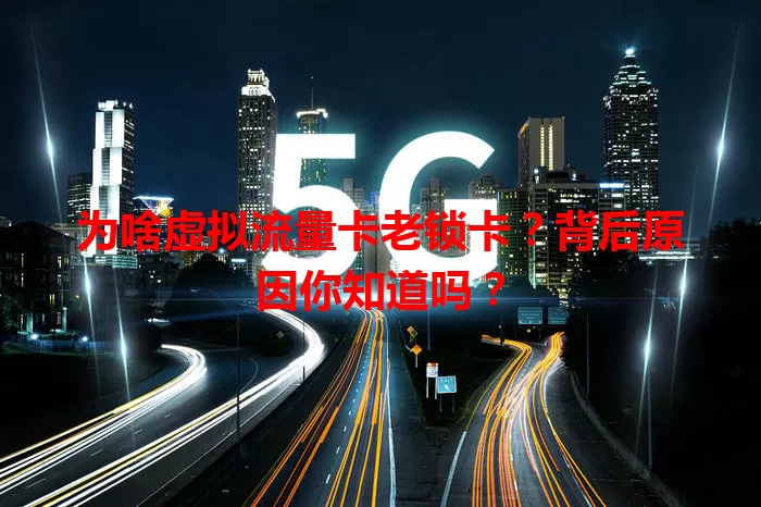 为啥虚拟流量卡老锁卡？背后原因你知道吗？