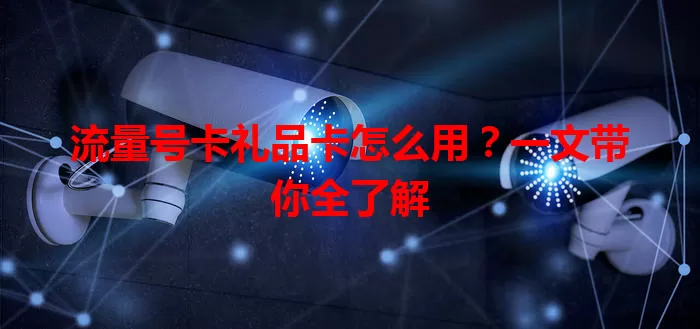 流量号卡礼品卡怎么用？一文带你全了解