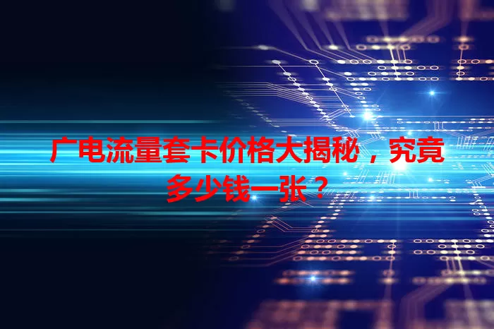 广电流量套卡价格大揭秘，究竟多少钱一张？