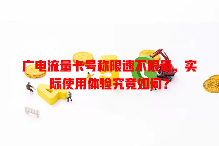 广电流量卡号称限速不限量,实际使用体验究竟如何?