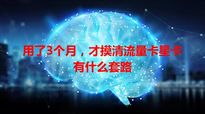 用了3个月，才摸清流量卡星卡有什么套路