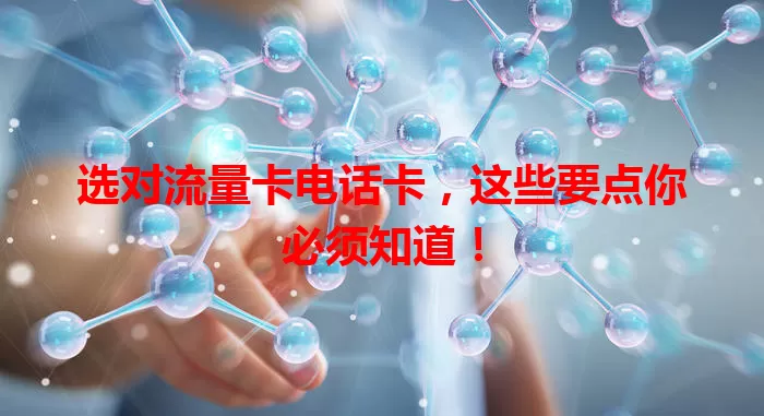 选对流量卡电话卡，这些要点你必须知道！