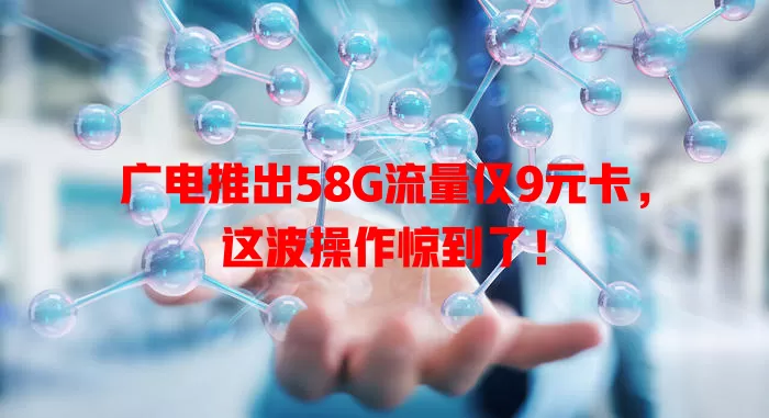 广电推出58G流量仅9元卡，这波操作惊到了！
