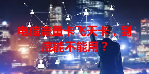 电信流量卡飞天卡，到底能不能用？