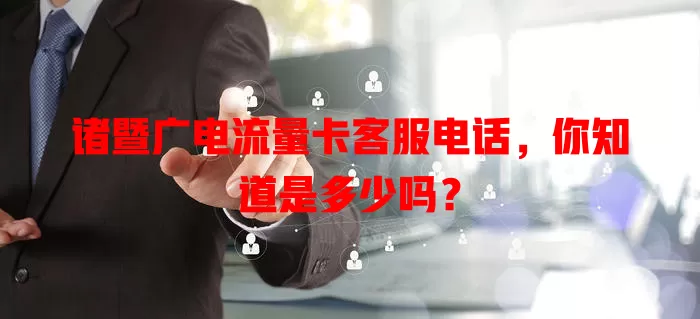 诸暨广电流量卡客服电话，你知道是多少吗？