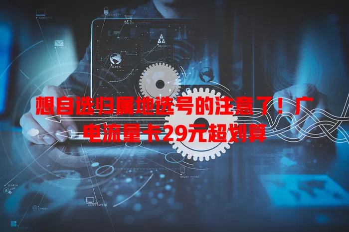 想自选归属地选号的注意了！广电流量卡29元超划算