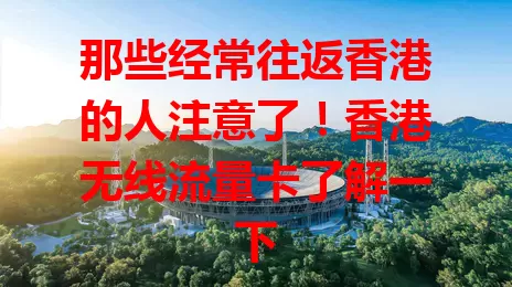 那些经常往返香港的人注意了！香港无线流量卡了解一下