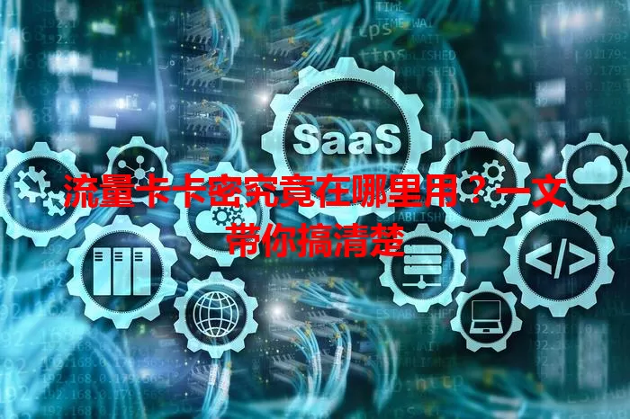 流量卡卡密究竟在哪里用？一文带你搞清楚