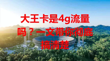 大王卡是4g流量吗？一文带你彻底搞清楚