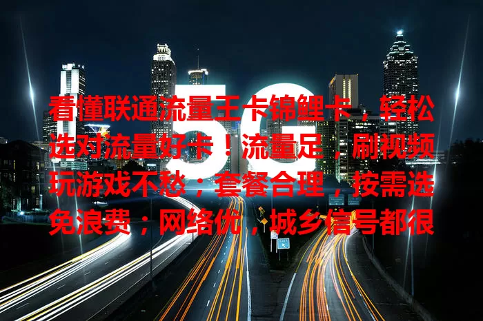 看懂联通流量王卡锦鲤卡，轻松选对流量好卡！流量足，刷视频玩游戏不愁；套餐合理，按需选免浪费；网络优，城乡信号都很棒，是上网便捷之选，快来了解！