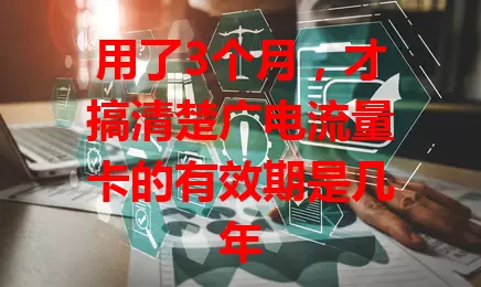 用了3个月，才搞清楚广电流量卡的有效期是几年
