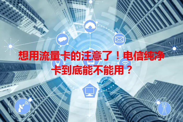 想用流量卡的注意了！电信纯净卡到底能不能用？