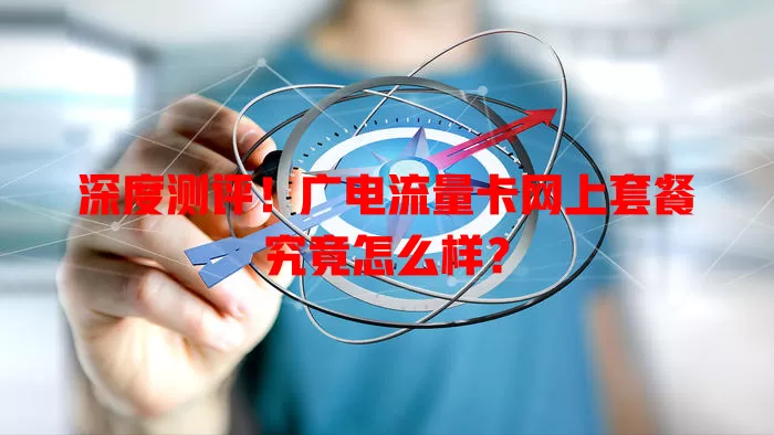 深度测评！广电流量卡网上套餐究竟怎么样？