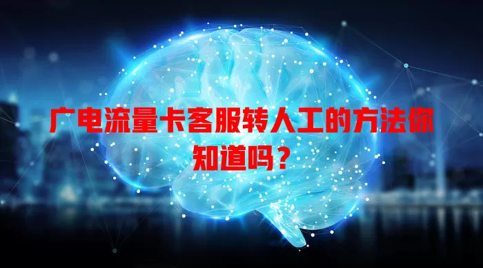 广电流量卡客服转人工的方法你知道吗？