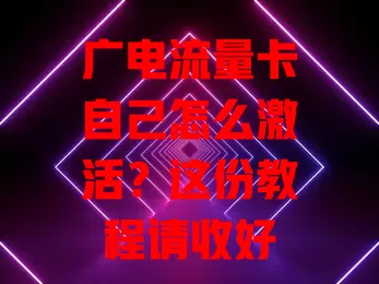 广电流量卡自己怎么激活？这份教程请收好