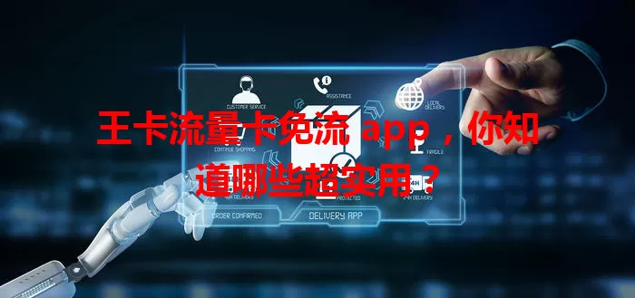 王卡流量卡免流 app，你知道哪些超实用？