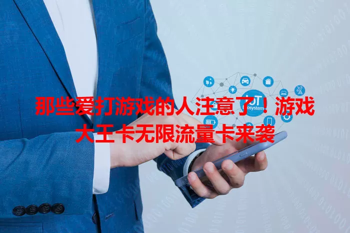 那些爱打游戏的人注意了！游戏大王卡无限流量卡来袭