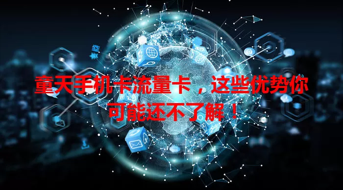 童天手机卡流量卡，这些优势你可能还不了解！