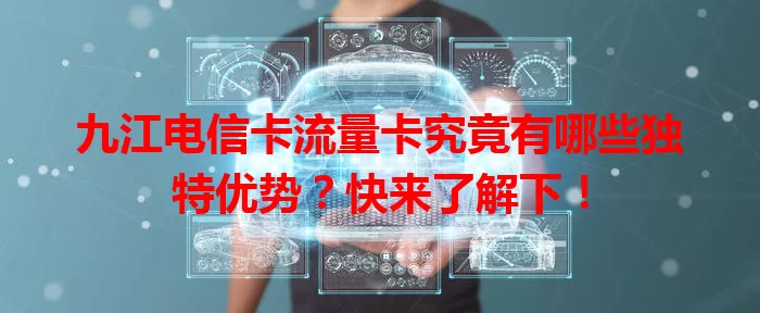 九江电信卡流量卡究竟有哪些独特优势？快来了解下！