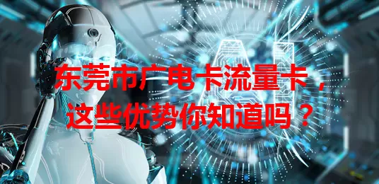 东莞市广电卡流量卡，这些优势你知道吗？