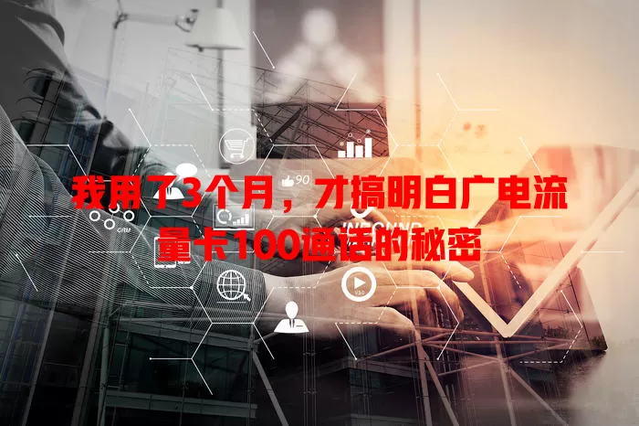 我用了3个月，才搞明白广电流量卡100通话的秘密