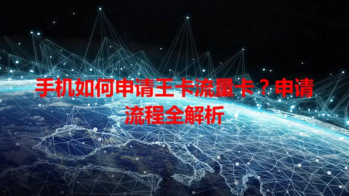 手机如何申请王卡流量卡？申请流程全解析
