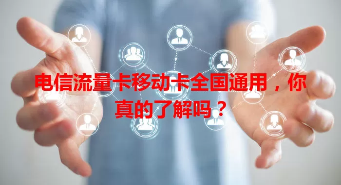 电信流量卡移动卡全国通用，你真的了解吗？
