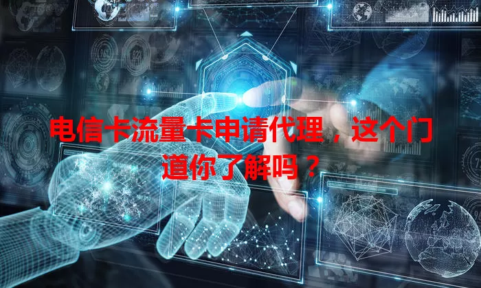 电信卡流量卡申请代理，这个门道你了解吗？