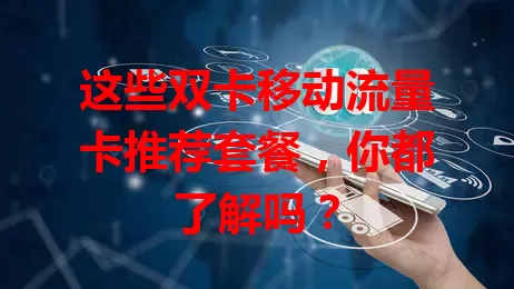 这些双卡移动流量卡推荐套餐，你都了解吗？