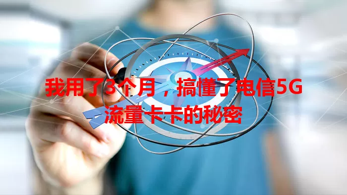 我用了3个月，搞懂了电信5G流量卡卡的秘密