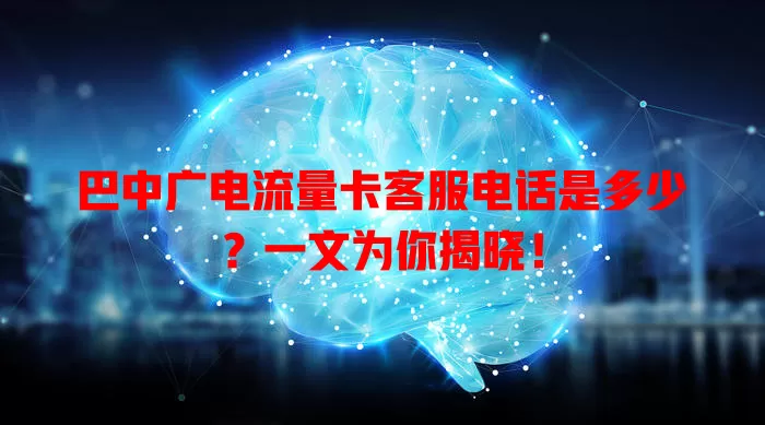 巴中广电流量卡客服电话是多少？一文为你揭晓！