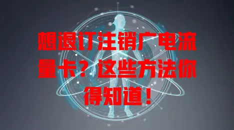 想退订注销广电流量卡？这些方法你得知道！