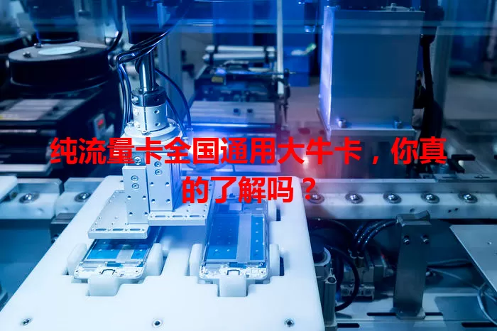 纯流量卡全国通用大牛卡，你真的了解吗？
