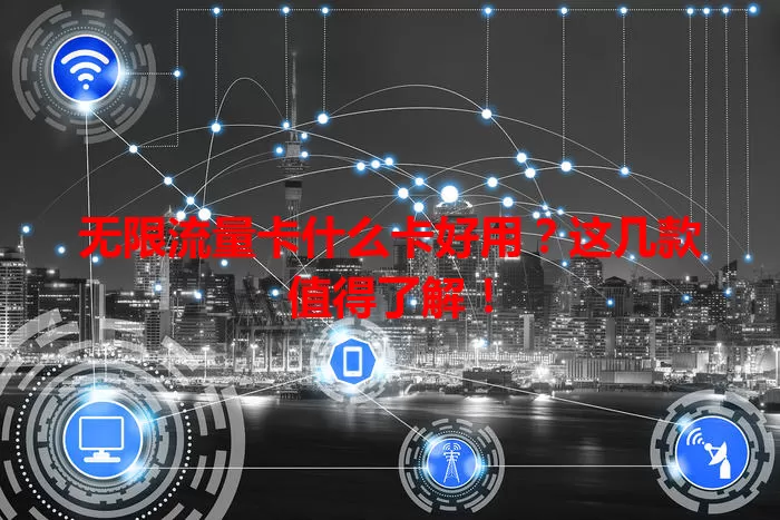 无限流量卡什么卡好用？这几款值得了解！